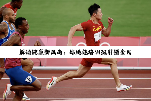 今日科普|解锁健康新风尚：体适能培训班引领全民运动新热潮