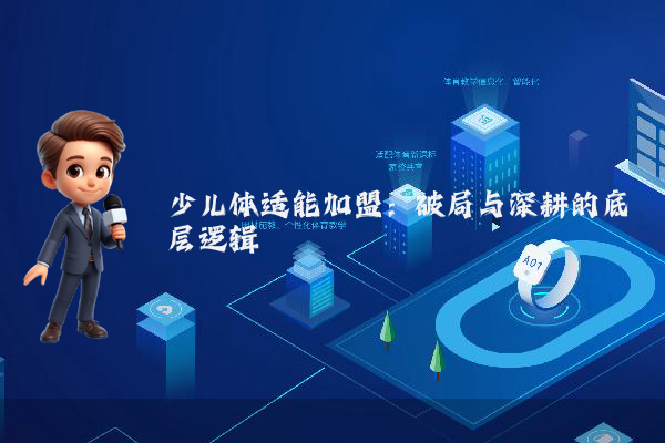 少儿体适能加盟:破局与深耕的底层逻辑