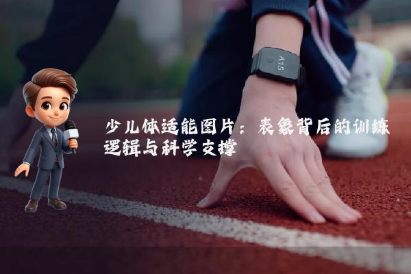 少儿体适能图片：表象背后的训练逻辑与科学支撑