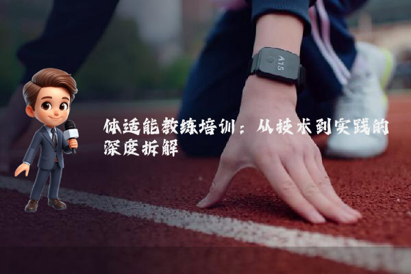 体适能教练培训:从技术到实践的深度拆解