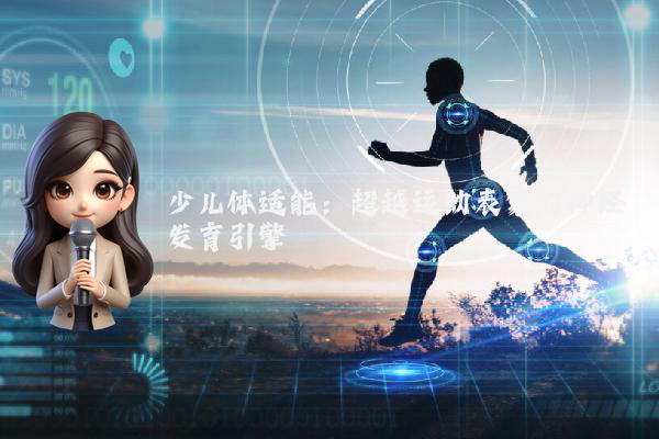 少儿体适能：超越运动表象的神经发育引擎
