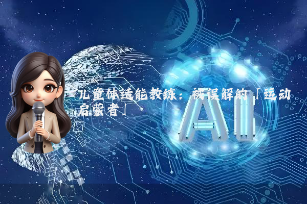 儿童体适能教练:被误解的「运动启蒙者」