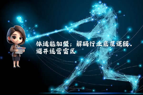 体适能加盟:解码行业底层逻辑,避开运营雷区