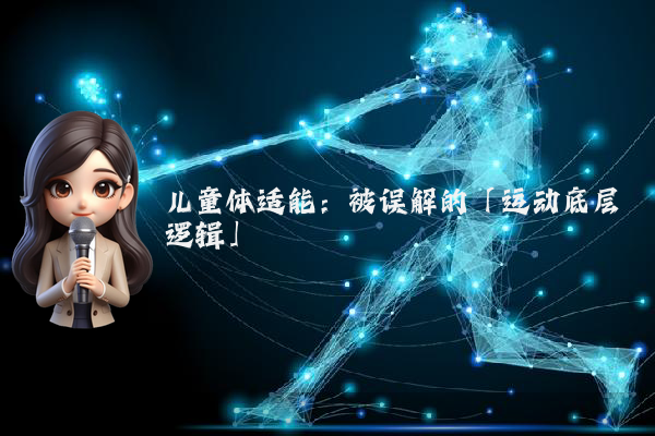 儿童体适能：被误解的「运动底层逻辑」