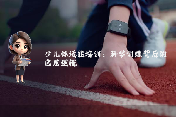少儿体适能培训：科学训练背后的底层逻辑