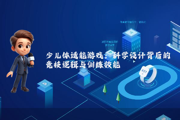 少儿体适能游戏：科学设计背后的竞技逻辑与训练效能