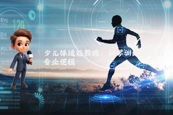 少儿体适能教练：科学训练背后的专业逻辑